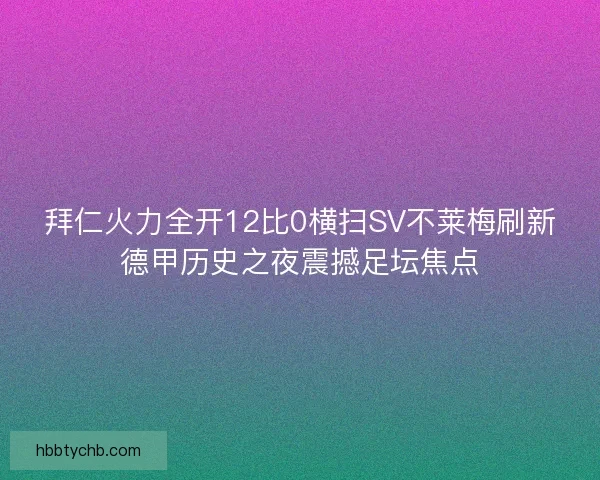 拜仁火力全开12比0横扫SV不莱梅刷新德甲历史之夜震撼足坛焦点