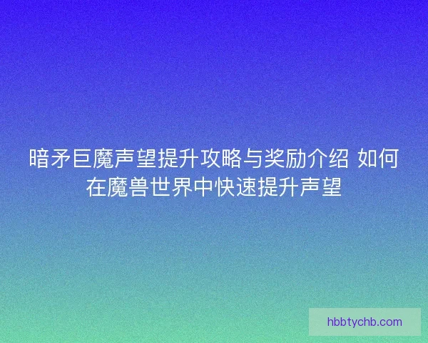 暗矛巨魔声望提升攻略与奖励介绍 如何在魔兽世界中快速提升声望