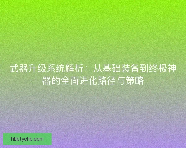 武器升级系统解析:从基础装备到终极神器的全面进化路径与策略 武器升级系统解析:从基础装备到终极神器的全面进化路径与策略