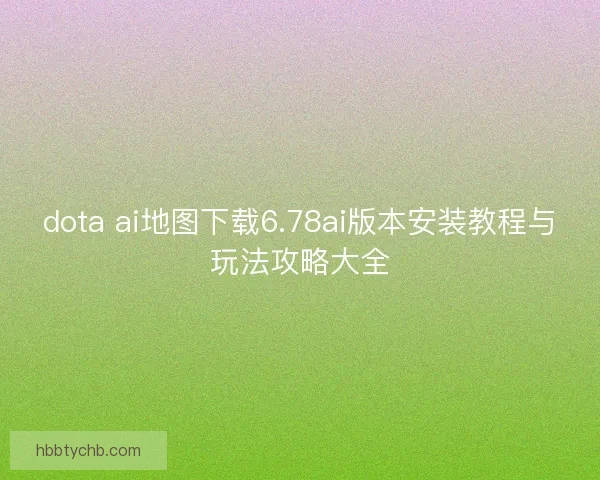 dota ai地图下载6.78ai版本安装教程与玩法攻略大全