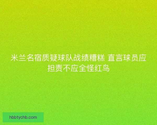 米兰名宿质疑球队战绩糟糕 直言球员应担责不应全怪红鸟