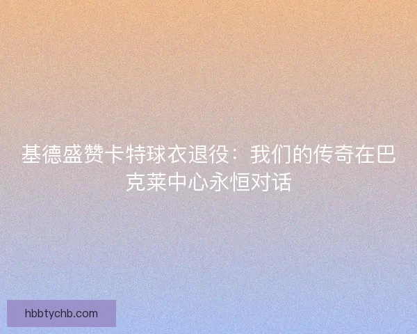 基德盛赞卡特球衣退役：我们的传奇在巴克莱中心永恒对话