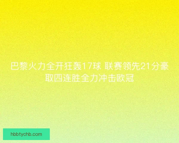 巴黎火力全开狂轰17球 联赛领先21分豪取四连胜全力冲击欧冠 巴黎火力全开狂轰17球 联赛领先21分豪取四连胜全力冲击欧冠