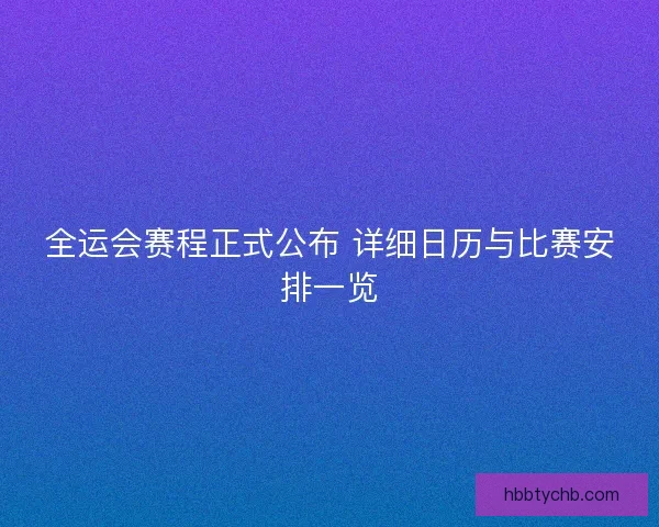 全运会赛程正式公布 详细日历与比赛安排一览