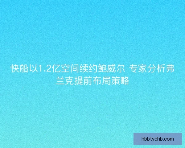 快船以1.2亿空间续约鲍威尔 专家分析弗兰克提前布局策略 快船以1.2亿空间续约鲍威尔 专家分析弗兰克提前布局策略