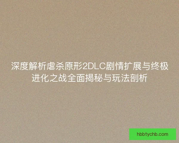 深度解析虐杀原形2DLC剧情扩展与终极进化之战全面揭秘与玩法剖析