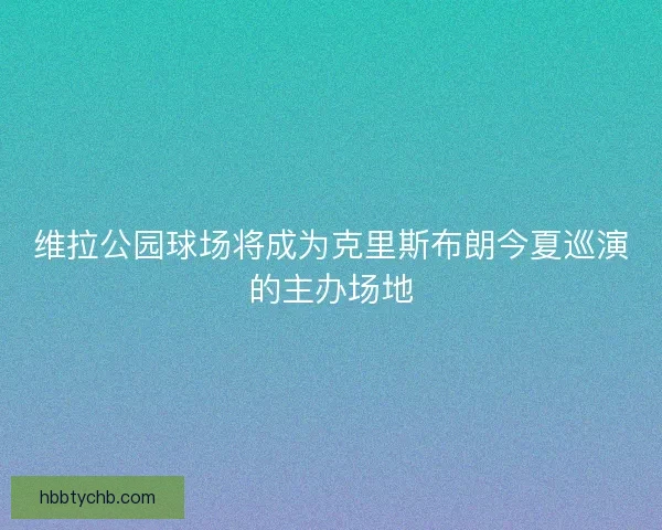 维拉公园球场将成为克里斯布朗今夏巡演的主办场地