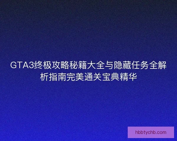 GTA3终极攻略秘籍大全与隐藏任务全解析指南完美通关宝典精华