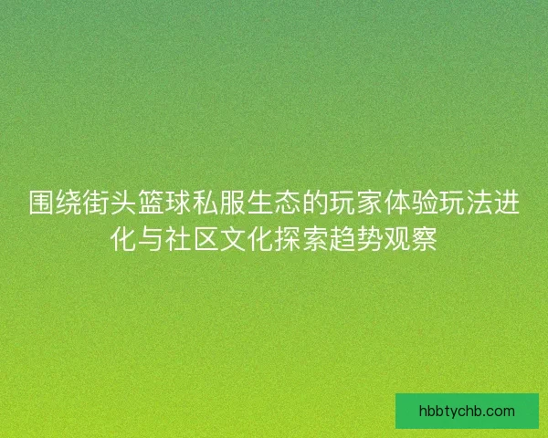 围绕街头篮球私服生态的玩家体验玩法进化与社区文化探索趋势观察 围绕街头篮球私服生态的玩家体验玩法进化与社区文化探索趋势观察