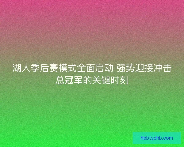 湖人季后赛模式全面启动 强势迎接冲击总冠军的关键时刻 湖人季后赛模式全面启动 强势迎接冲击总冠军的关键时刻