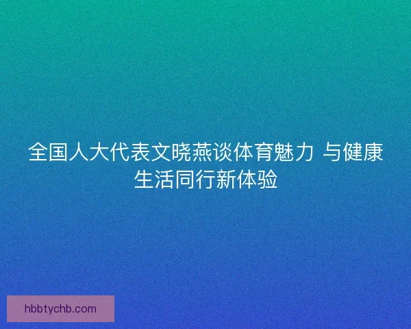全国人大代表文晓燕谈体育魅力 与健康生活同行新体验